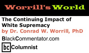 The Continuing Impact of White Supremacy - Worrill’s World - By Dr. Conrad W. Worrill, PhD - BlackCommentator.com Columnist