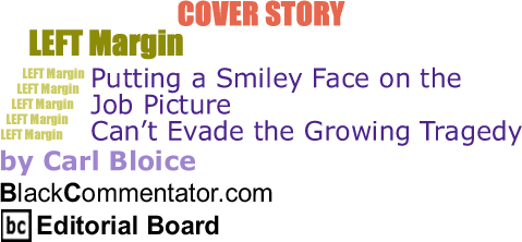 Cover Story - Putting a Smiley Face on the Job Picture Can’t Evade the Growing Tragedy - Left Margin - By Carl Bloice - BlackCommentator.com Editorial Board