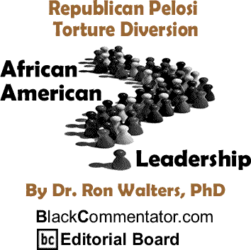 Republican Pelosi Torture Diversion - African American Leadership By Dr. Ron Walters, PhD, BlackCommentator.com Editorial Board
