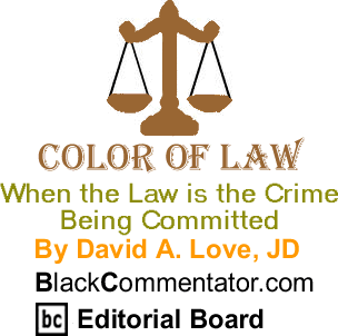 When the Law is the Crime Being Committed - Color of Law By David A. Love, JD, BlackCommentator.com Editorial Board