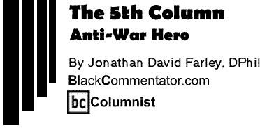 Anti-War Hero - The Fifth Column - By Jonathan David Farley, DPhil - BlackCommentator.com Columnist