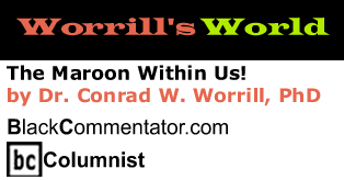 The Maroon Within Us! - Worrill’s World - By Dr. Conrad W. Worrill, PhD - BlackCommentator.com Columnist