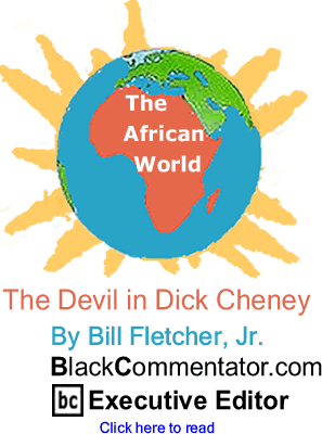 The Devil in Dick Cheney - African World  - By Bill Fletcher, Jr. - BlackCommentator.com Executive Editor
