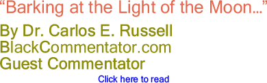 "Barking at the Light of the Moon..." - By Dr. Carlos E. Russell, PhD - BlackCommentator.com Guest Commentator