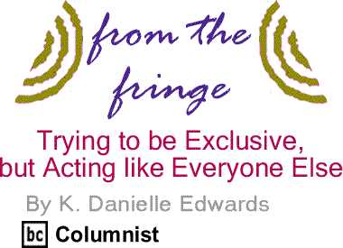 Trying to be Exclusive, but Acting like Everyone Else - From the Fringe By K. Danielle Edwards, BlackCommentator.com Columnist