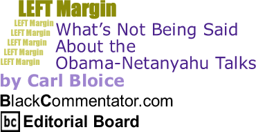 What’s Not Being Said About the Obama-Netanyahu Talks - Left Margin By Carl Bloice, BlackCommentator.com Editorial Board