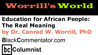 Education for African People: The Real Meaning - Worrill’s World - By Dr. Conrad W. Worrill, PhD - BlackCommentator.com Columnist