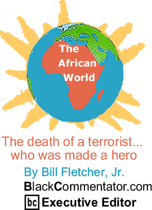 The death of a terrorist... who was made a hero - The African World By Bill Fletcher, Jr., BlackCommentator.com Executive Editor