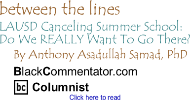 LAUSD Canceling Summer School: Do We REALLY Want To Go There? - Between The Lines By Dr. Anthony Asadullah Samad, PhD, BlackCommentator.com Columnist