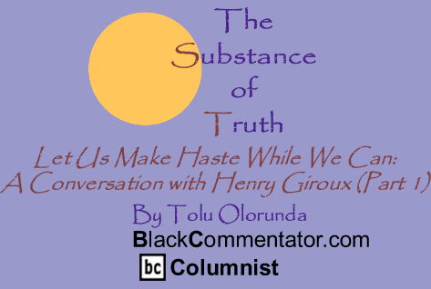 Let Us Make Haste While We Can: A Conversation with Henry Giroux (Part 1) - The Substance of Truth - By Tolu Olorunda - BlackCommentator.com Columnist