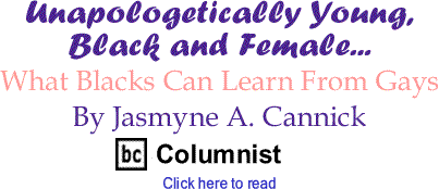 What Blacks Can Learn From Gays - Unapologetically Young, Black and Female - By Jasmyne A. Cannick - BlackCommentator.com Columnist