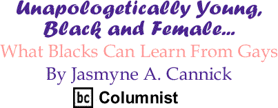 What Blacks Can Learn From Gays - Unapologetically Young, Black and Female - By Jasmyne A. Cannick - BlackCommentator.com Columnist