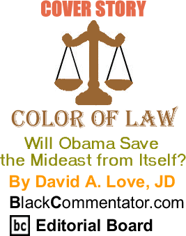Cover Story: Will Obama Save the Mideast from Itself? - Color of Law By David A. Love, JD, BlackCommentator.com Editorial Board