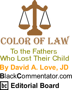 To the Fathers Who Lost Their Child - Color of Law By David A. Love, JD, BlackCommentator.com Editorial Board