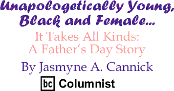 It Takes All Kinds: A Father’s Day Story - Unapologetically Young, Black and Female - By Jasmyne A. Cannick - BlackCommentator.com Columnist