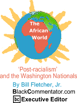 ‘Post-racialism’ and the Washington Nationals - The African World By Bill Fletcher, Jr., BlackCommentator.com Executive Editor