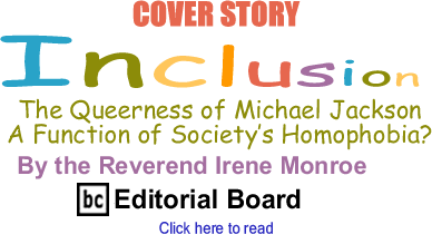 Cover Story: The Queerness of Michael Jackson: A Function of Society’s Homophobia? - Inclusion By the Rev. Irene Monroe, BlackCommentator.com Editorial Board
