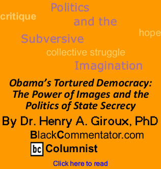 Obama’s Tortured Democracy: The Power of Images and the Politics of State Secrecy - By Dr. Henry A. Giroux, PhD - BlackCommentator.com Columnist