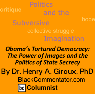 Obama’s Tortured Democracy: The Power of Images and the Politics of State Secrecy - By Dr. Henry A. Giroux, PhD - BlackCommentator.com Columnist