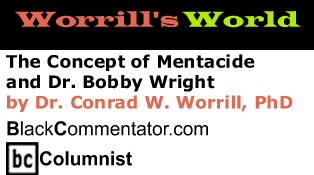 The Concept of Mentacide and Dr. Bobby Wright - Worrill's World - By Dr. Conrad W. Worrill, PhD - BlackCommentator.com Columnist
