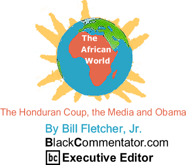 The Honduran Coup, the Media and Obama - African World By Bill Fletcher, Jr., BlackCommentator.com Executive Editor