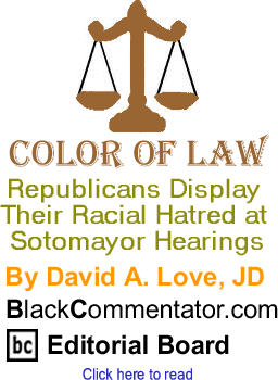 Republicans Display Their Racial Hatred at Sotomayor Hearings - Color of Law By David A. Love, JD, BlackCommentator.com Editorial Board