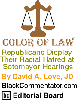 Republicans Display Their Racial Hatred at Sotomayor Hearings - Color of Law By David A. Love, JD, BlackCommentator.com Editorial Board