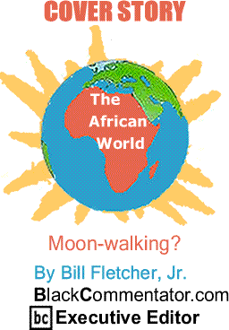 Cover Story: Moon-walking? - The African World By Bill Fletcher, Jr., BlackCommentator.com Executive Editor