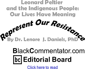 Leonard Peltier and the Indigenous People: Our Lives Have Meaning - Represent Our Resistance By Dr. Lenore J. Daniels, PhD, BlackCommentator.com Editorial Board