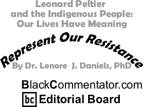 Leonard Peltier and the Indigenous People: Our Lives Have Meaning - Represent Our Resistance By Dr. Lenore J. Daniels, PhD, BlackCommentator.com Editorial Board