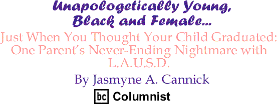 Just When You Thought Your Child Graduated: One Parent’s Never-Ending Nightmare with L.A.U.S.D. - Unapologetically Young, Black and Female - By Jasmyne A. Cannick - BlackCommentator.com Columnist