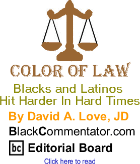 Blacks and Latinos Hit Harder In Hard Times - Color of Law By David A. Love, JD, BlackCommentator.com Editorial Board