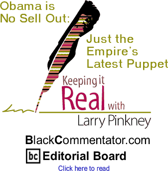 Obama is No Sell Out: Just the Empire’s Latest Puppet - Keeping It Real - By Larry Pinkney - BlackCommentator.com Editorial Board