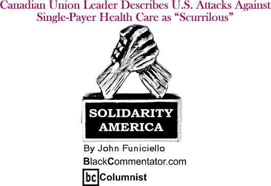Canadian Union Leader Describes U.S. Attacks Against Single-Payer Health Care as "Scurrilous" - Solidarity America - By John Funiciello - BlackCommentator.com Columnist