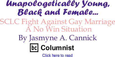 SCLC Fight Against Gay Marriage A No Win Situation - Unapologetically Young, Black and Female - By Jasmyne A. Cannick - BlackCommentator.com Columnist