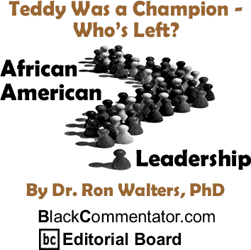 Teddy Was a Champion - Who’s Left? - African American Leadership - By Dr. Ron Walters, PhD - BlackCommentator.com Editorial Board