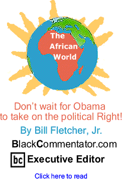 Don’t wait for Obama to take on the political Right! - African World By Bill Fletcher, Jr., BlackCommentator.com Executive Editor