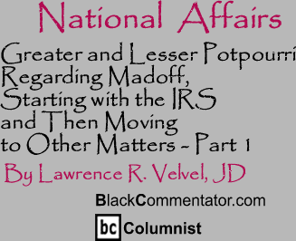 Greater and Lesser Potpourri Regarding Madoff, Starting with the IRS and Then Moving to Other Matters - Part 1 - National Affairs - By Lawrence R. Velvel, JD - BlackCommentator.com Columnist