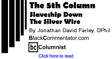 Slaveship Down: The Silver Wire - The 5th Column By Jonathan David Farley, DPhil, BlackCommentator.com Columnist