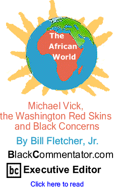 Michael Vick, the Washington Red Skins and Black Concerns - The African World By Bill Fletcher, Jr., BlackCommentator.com Executive Editor