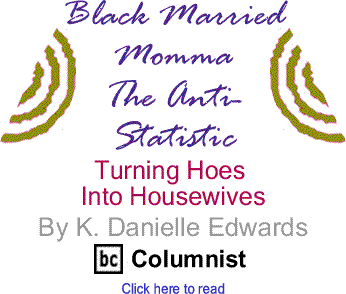 Turning Hoes into Housewives - Black Married Momma: The Anti-Statistic By K. Danielle Edwards, BlackCommentator.com Columnist