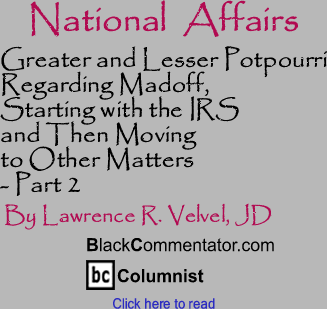 Greater and Lesser Potpourri Regarding Madoff, Starting with the IRS and Then Moving to Other Matters - Part 2 - National Affairs - By Lawrence R. Velvel, JD - BlackCommentator.com Columnist