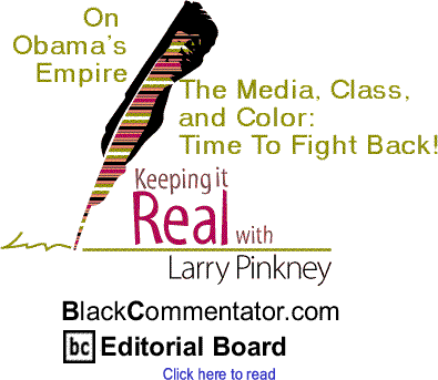 On Obama’s Empire, The Media, Class, and Color: Time To Fight Back! - Keeping It Real By Larry Pinkney, BlackCommentator.com Editorial Board