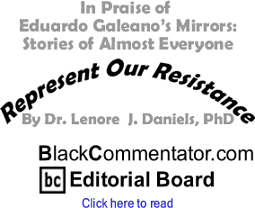 In Praise of Eduardo Galeano’s Mirrors: Stories of Almost Everyone - Represent Our Resistance - By Dr. Lenore J. Daniels, PhD - BlackCommentator.com Editorial Board