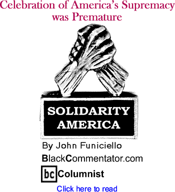 Celebration of America’s Supremacy was Premature - Solidarity America - By John Funiciello - BlackCommentator.com Columnist
