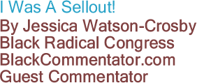I Was A Sellout! By Jessica Watson-Crosby, Black Radical Congress, BlackCommentator.com Guest Commentator