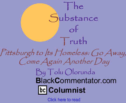 Pittsburgh to Its Homeless: Go Away, Come Again Another Day - The Substance of Truth - By Tolu Olorunda - BlackCommentator.com Columnist