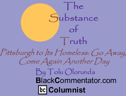 Pittsburgh to Its Homeless: Go Away, Come Again Another Day - The Substance of Truth - By Tolu Olorunda - BlackCommentator.com Columnist