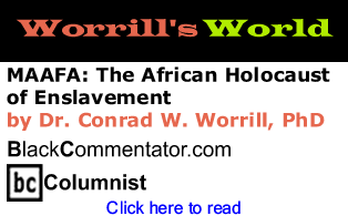 MAAFA: The African Holocaust of Enslavement - Worrill’s World - By Dr. Conrad Worrill, PhD - BlackCommentator.com Columnist