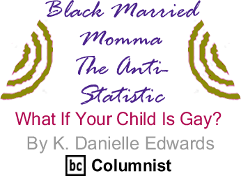 What If Your Child Is Gay? - Black Married Momma: The Anti-Statistic By K. Danielle Edwards, BlackCommentator.com Columnist